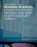 Reading Silences: Essays on Women, Memory and War in 20th Century Turkey