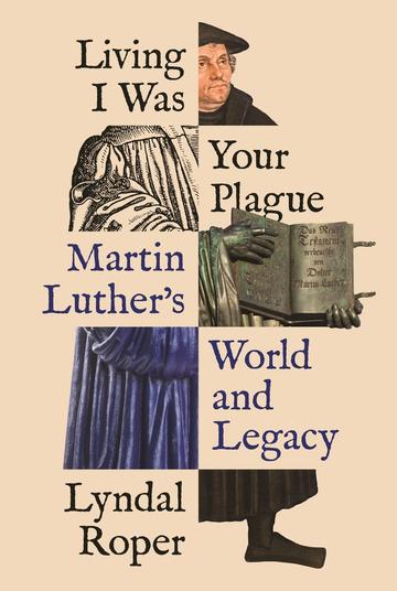 Living I Was Your Plague: Martin Luther's World and Legacy Cover