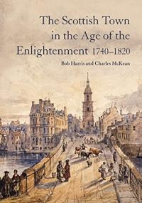 The Scottish Town in the Age of the Enlightenment, 1740-1820 The Scottish Town in the Age of the Enlightenment, 1740-1820