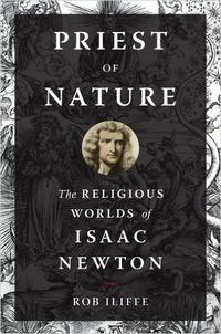 Priest of Nature: The Religious Worlds of Isaac Newton Priest of Nature: The Religious Worlds of Isaac Newton