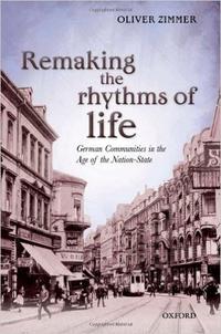 Remaking the Rhythms of Life: German Communities in the Age of the Nation-State Remaking the Rhythms of Life: German Communities in the Age of the Nation-State