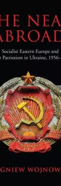 The Near Abroad: Socialist Eastern Europe and Soviet Patriotism in Ukraine, 1956-1985 