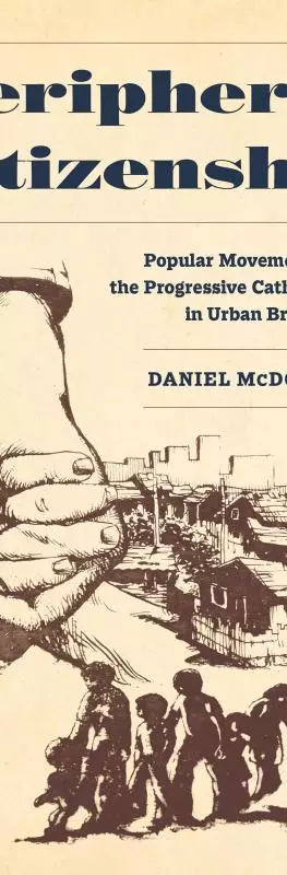 Peripheral Citizenship: Popular Movements and the Progressive Catholic Church in Urban Brazil 